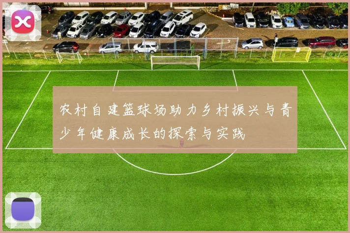 农村自建篮球场助力乡村振兴与青少年健康成长的探索与实践