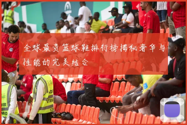 全球最贵篮球鞋排行榜揭秘奢华与性能的完美结合