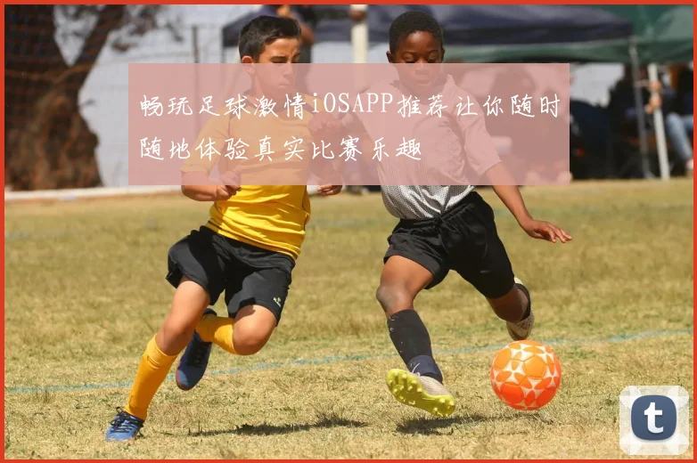 畅玩足球激情iOSAPP推荐让你随时随地体验真实比赛乐趣